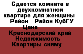 Сдается комната в двухкомнатной квартире для женщины.  › Район ­ Район КубГУ › Цена ­ 7 000 - Краснодарский край Недвижимость » Квартиры сниму   